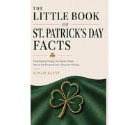 The Little Book of St. Patrick's Day Facts: Fascinating Things You Never Knew About the Emerald Isle's Favorite Holiday