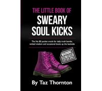 The Little Book Of Sweary Soul Kicks: The No BS Pocket Oracle for daily truth bombs, wicked wisdom and occasional boots up the backside.
