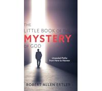 The Little Book of the MYSTERY of GOD: Unsealed Paths from Here to Heaven