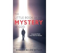 The Little Book of the MYSTERY of GOD: Unsealed Paths from Here to Heaven