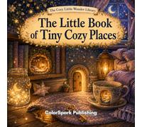 The Little Book of Tiny Cozy Places: A Cozy Rhyming Picture Book of Secret Nooks, Hidden Doors, and Miniature Worlds (The Cozy Little Wonder Library)