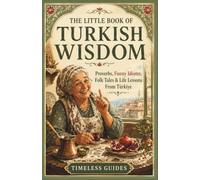 The Little Book of Turkish Wisdom: Proverbs, Funny Idioms, Folk Tales & Life Lessons From Turkiye