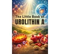 The Little Book of Urolithin A: A Simple Guide to Mitophagy, Anti-Aging, and Muscle Health: How Urolithin A Can Help Renew Your Cells and Boost Energy