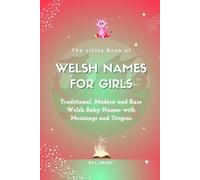The Little Book of Welsh Names for Girls: Traditional, Modern and Rare Welsh Baby Names with Meanings and Origins (The Little Book of Names Collection)