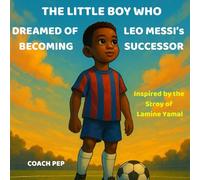 The Little Boy Who Dreamed of Becoming Leo Messi’s Successor: Inspired by the Story of Lamine Yamal (The Little Kid Who Dreamed of...)