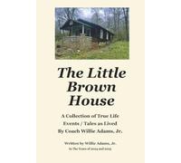The Little Brown House: A Collection of True Life Events / Tales as Lived By Coach Willie Adams, Jr.