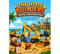 The Little Builders: Building a Happy Neighborhood: 30 Fun Construction Vehicle Coloring Pages for Kids Ages 3-7 (The Little Builders Adventures)