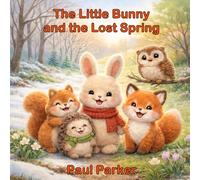 The Little Bunny and the Lost Spring: A Heartwarming Story About Hope, Friendship, and New Beginnings