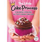 The Little Cake Princess: Coloring & Baking Activity Book For Kids Ages 3-9