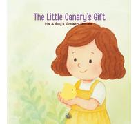 The Little Canary’s Gift: A heartwarming picture book for ages 0-7 and their grown-ups. (Iris & Ray's Growth Stories)