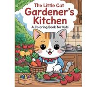 The Little Cat Gardener's Kitchen: A Coloring Book for Kids: From a Sunny Garden to a Cozy Kitchen, A Fresh and Fun Coloring Story for Nature Lovers Ages 3-12