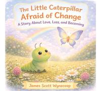The Little Caterpillar Afraid of Change: A Story About Love, Loss, and Becoming