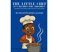 The Little Chef: Fun Recipes for Children: “Allowing Your Child to Find the Little Chef Within.”