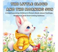 The Little Cloud and the Morning Sun: A Gentle Story to Help Children Cope with Sadness, Low Mood, and "Grey Days" (Little Hearts, Big Feelings Series)