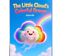 The Little Cloud’s Colorful Dream: A Heartwarming Tale of Rainbow Discovery: A Gentle Picture Book for Kids About Emotions, Colors, and Finding Your Inner Glow