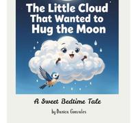 The Little Cloud That Wanted to Hug the Moon: A Sweet Bedtime Tale