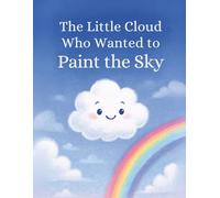 The Little Cloud Who Wanted to Paint the Sky: A Heartwarming Tale of Friendship, Teamwork, and Dreaming Big for Young Readers