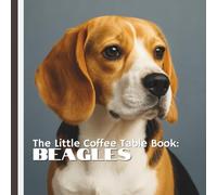 The Little Coffee Table Book: Beagles: 75 fascinating facts and heartwarming tidbits, from their incredible sense of smell and playful personalities ... hunting companions and loving family pets.
