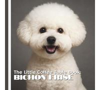 The Little Coffee Table Book: Bichon Frise: A heartwarming collection of stunning photography paired with 75 delightful and fascinating facts about one of the world’s most cheerful dog breeds.