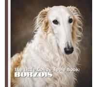 The Little Coffee Table Book: Borzois: 75 Facts About Borzoi History, Personality, Appearance, and Life as a Companion