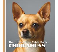 The Little Coffee Table Book: Chihuahuas: Explore 75 fascinating tidbits about their history, personality, quirks, and care-with stunning full-color photos to match!