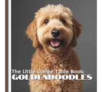 The Little Coffee Table Book: Goldendoodles: From their Golden Retriever and Poodle heritage to their affectionate personalities, intelligence, and ... that makes Goldendoodles so irresistible.