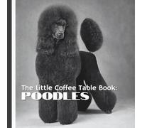 The Little Coffee Table Book: Poodles: With 75 fascinating facts and full-page photography, this charming book highlights the beauty, brains, and ... all their sizes-Standard, Miniature, and Toy.