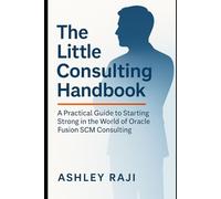 The Little Consulting Handbook: A Practical Guide to Starting Strong in the World of Oracle Fusion SCM Consulting