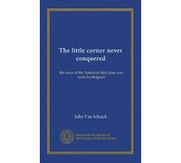 The little corner never conquered: the story of the American Red cross war work for Belgium