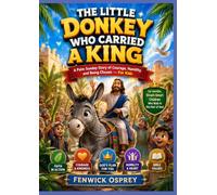 THE LITTLE DONKEY WHO CARRIED A KING: For Humble, Street-Smart Children Who Walk in the Fear of God