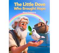 The Little Dove Who Brought Hope: A Children's Bible Story About Noah's Ark, Faith, and God's Promise