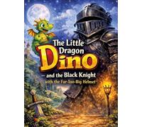 The Little Dragon Dino: And the Black Knight with the Far-Too-Big Helmet (Read-aloud story for ages 5 and up | For independent reading from age 8)