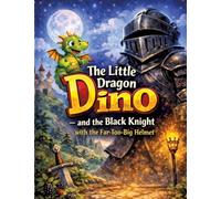 The Little Dragon Dino: And the Black Knight with the Far-Too-Big Helmet (Read-aloud story for ages 5 and up | For independent reading from age 8)