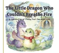 The Little Dragon Who Couldn’t Breathe Fire: A Sparkly Tale of Finding Your Own Brightness picture book for kids ages 4-8