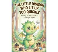 The Little Dragon Who Lit Up Too Quickly: An Illustrated Story to Help Kids Ages 3-8 Manage Anger and Big Emotions Using Breathing Techniques.