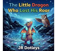 The Little Dragon Who Lost His Roar: An Enchanting Journey of Courage, Friendship, and Finding Your Voice