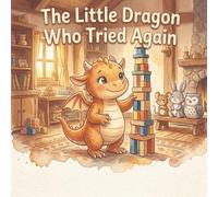 The Little Dragon Who Tried Again: A Growth Mindset Story About Learning From Mistakes and Never Giving Up