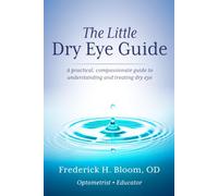 The Little Dry Eye Guide: A practical, compassionate guide to understanding and treating dry eye