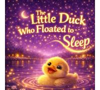 The Little Duck Who Floated to Sleep: A Magical Duckling’s Bedtime Journey (Sleepy Little Animals)