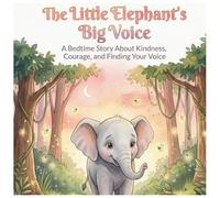 The Little Elephant’s Big Voice: A Bedtime Story About Kindness, Courage, and Finding Your Voice