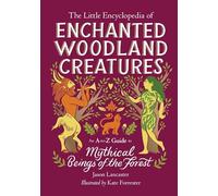 The Little Encyclopedia of Enchanted Woodland Creatures: An A-to-Z Guide to Mythical Beings of the Forest (The Little Encyclopedias of Mythological Creatures)