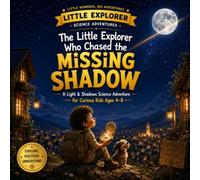 THE LITTLE EXPLORER WHO CHASED THE MISSING SHADOW: A Light & Shadows Science Adventure for Curious Kids Ages 4-8 (Little Explorer Science Adventures)