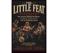 THE LITTLE FEAT BIOGRAPHY: The Journey Behind the Music, the Band's Unlikely Rise, and Its Enduring Legacy