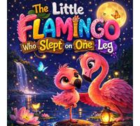 The Little Flamingo Who Slept on One Leg: A Calming Bedtime Story for Kids About a Little Flamingo, the Quiet Lake, and Learning to Sleep on One Leg (Sleepy Little Animals)