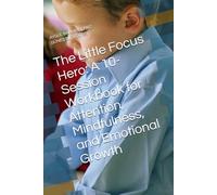 The Little Focus Hero: A 10-Session Workbook for Attention, Mindfulness, and Emotional Growth