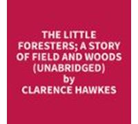 The Little Foresters; A Story Of Field And Woods (Unabridged)