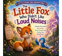The Little Fox Who Didn't Like Loud Noises: A Gentle Story About Big Feelings, Brave Choices, and Finding Your Quiet Power (Little Fears, Big Adventures)