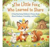 The Little Fox Who Learned to Share: A Heartwarming Children’s Picture Book About Kindness, Friendship, and Sharing