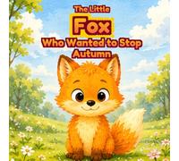 The Little Fox Who Wanted to Stop Autumn: An Illustrated Story About the Seasons, Forest Life, and Nature's Changes