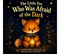 The Little Fox Who Was Afraid of the Dark: A Gentle Bedtime Story for Kids About Overcoming Fear of the Dark, Anxiety and Nighttime Worries